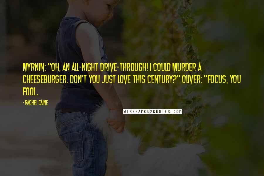 Rachel Caine Quotes: Myrnin: "Oh, an all-night drive-through! I could murder a cheeseburger. Don't you just love this century?" Oliver: "Focus, you fool.