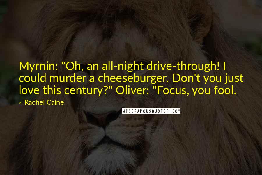 Rachel Caine Quotes: Myrnin: "Oh, an all-night drive-through! I could murder a cheeseburger. Don't you just love this century?" Oliver: "Focus, you fool.
