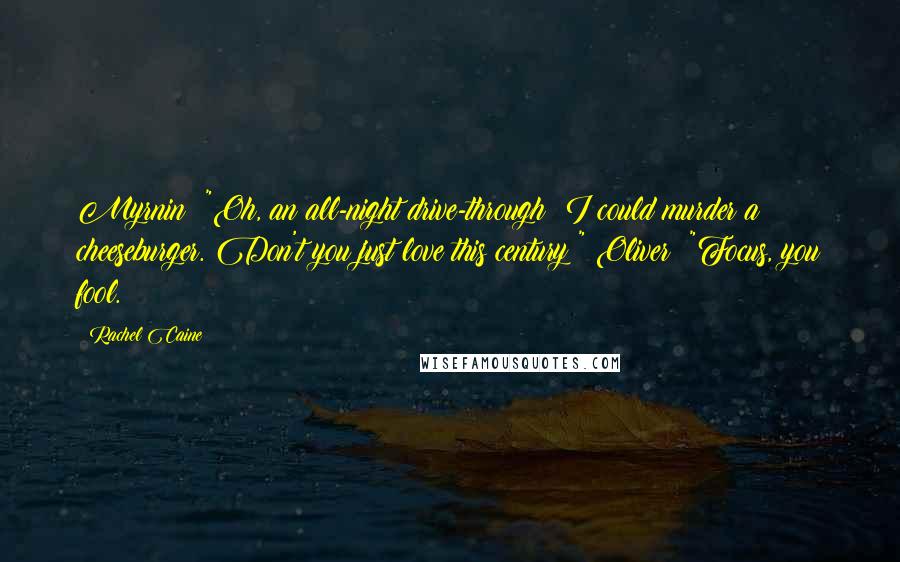 Rachel Caine Quotes: Myrnin: "Oh, an all-night drive-through! I could murder a cheeseburger. Don't you just love this century?" Oliver: "Focus, you fool.