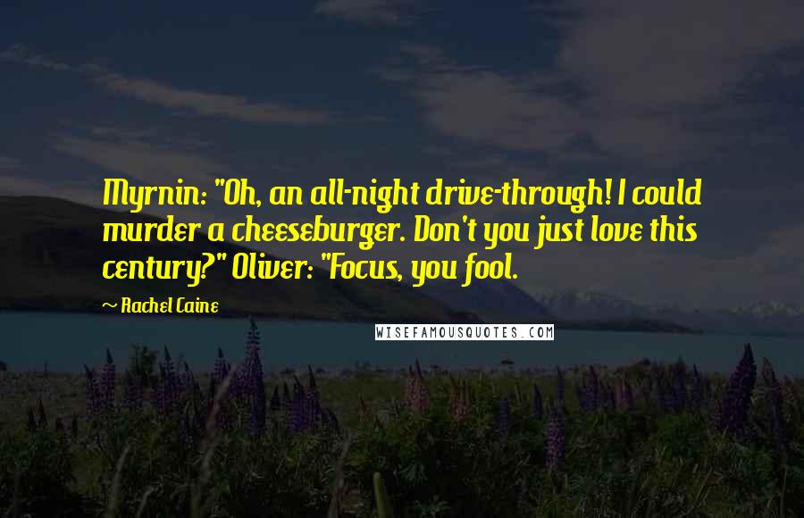 Rachel Caine Quotes: Myrnin: "Oh, an all-night drive-through! I could murder a cheeseburger. Don't you just love this century?" Oliver: "Focus, you fool.