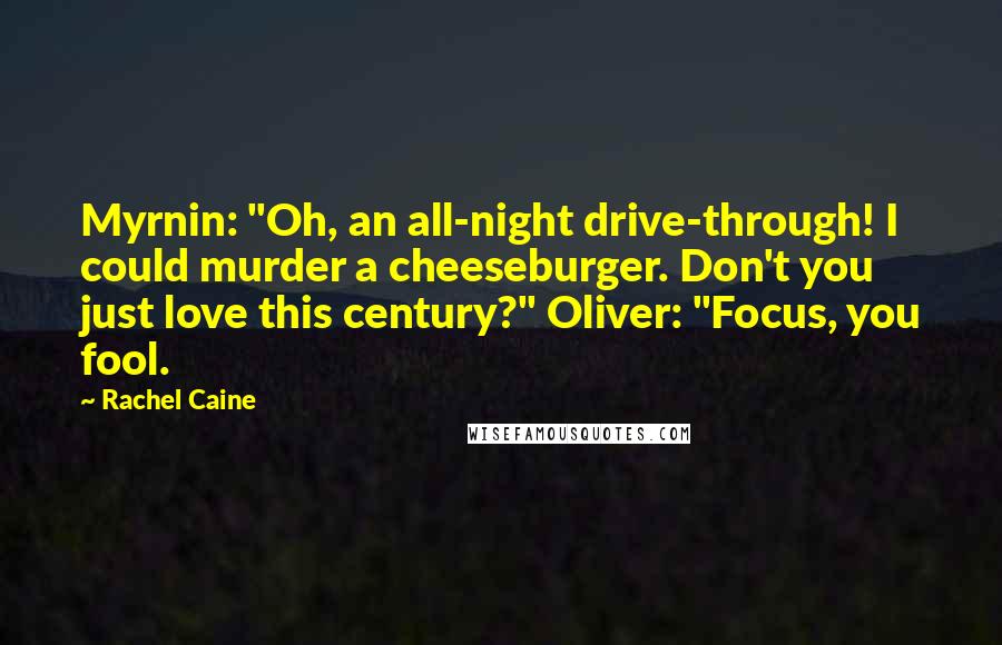Rachel Caine Quotes: Myrnin: "Oh, an all-night drive-through! I could murder a cheeseburger. Don't you just love this century?" Oliver: "Focus, you fool.