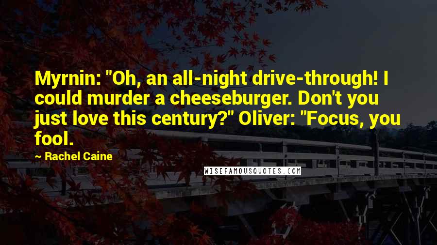 Rachel Caine Quotes: Myrnin: "Oh, an all-night drive-through! I could murder a cheeseburger. Don't you just love this century?" Oliver: "Focus, you fool.