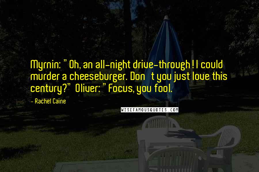 Rachel Caine Quotes: Myrnin: "Oh, an all-night drive-through! I could murder a cheeseburger. Don't you just love this century?" Oliver: "Focus, you fool.