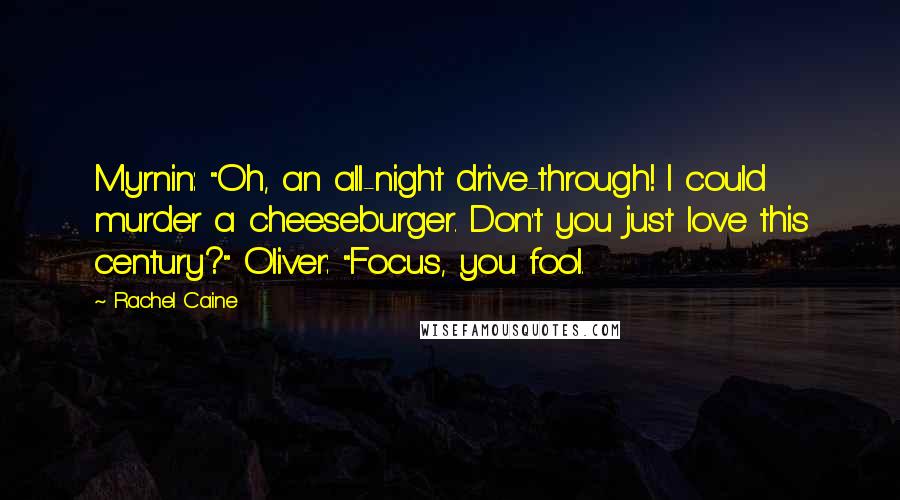 Rachel Caine Quotes: Myrnin: "Oh, an all-night drive-through! I could murder a cheeseburger. Don't you just love this century?" Oliver: "Focus, you fool.