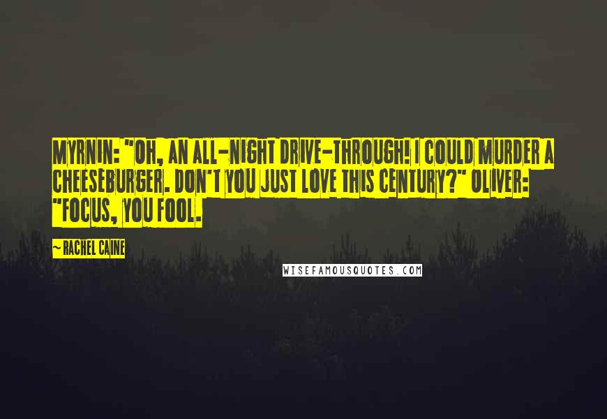 Rachel Caine Quotes: Myrnin: "Oh, an all-night drive-through! I could murder a cheeseburger. Don't you just love this century?" Oliver: "Focus, you fool.