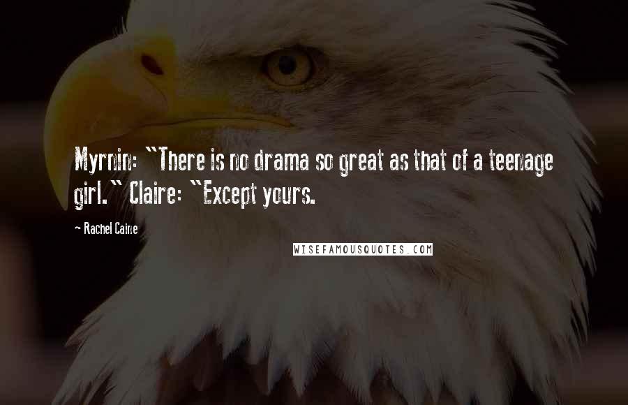Rachel Caine Quotes: Myrnin: "There is no drama so great as that of a teenage girl." Claire: "Except yours.