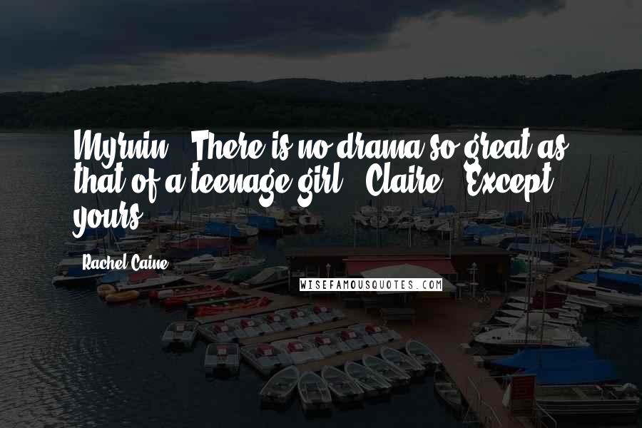Rachel Caine Quotes: Myrnin: "There is no drama so great as that of a teenage girl." Claire: "Except yours.