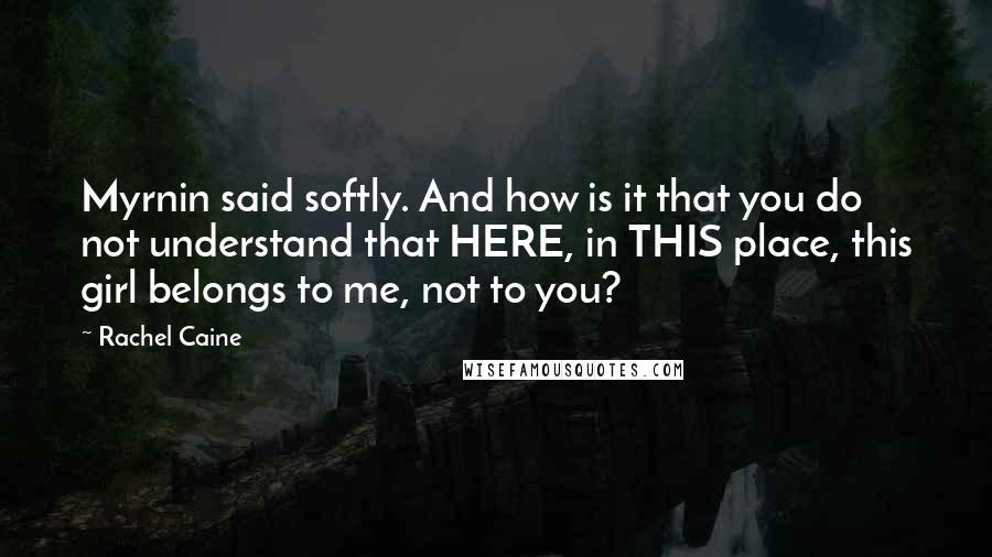 Rachel Caine Quotes: Myrnin said softly. And how is it that you do not understand that HERE, in THIS place, this girl belongs to me, not to you?