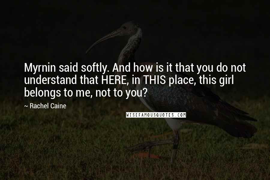 Rachel Caine Quotes: Myrnin said softly. And how is it that you do not understand that HERE, in THIS place, this girl belongs to me, not to you?