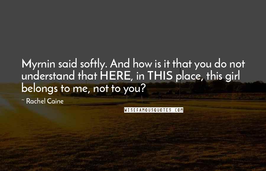 Rachel Caine Quotes: Myrnin said softly. And how is it that you do not understand that HERE, in THIS place, this girl belongs to me, not to you?