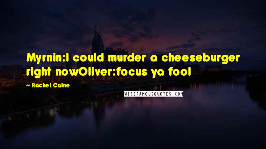 Rachel Caine Quotes: Myrnin:I could murder a cheeseburger right nowOliver:focus ya fool