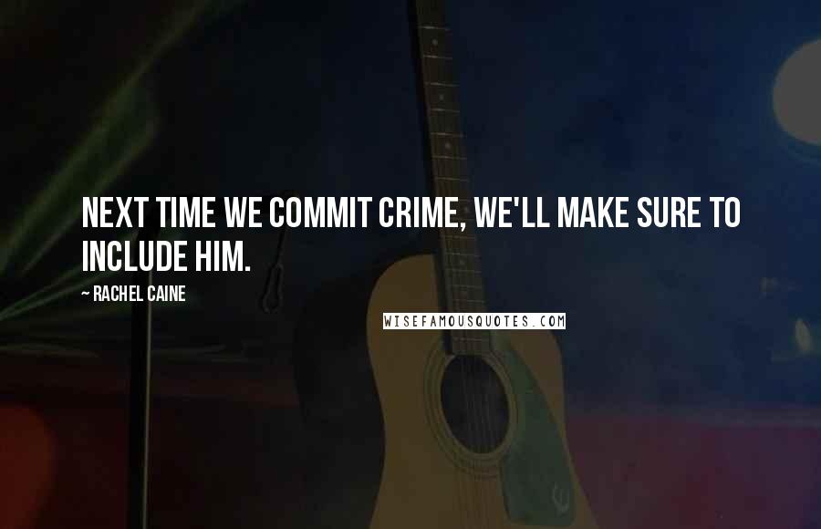 Rachel Caine Quotes: Next time we commit crime, we'll make sure to include him.