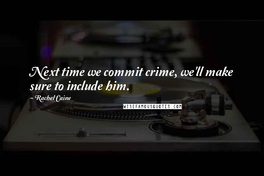 Rachel Caine Quotes: Next time we commit crime, we'll make sure to include him.