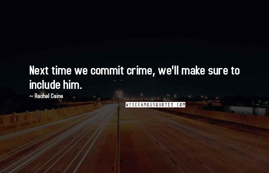 Rachel Caine Quotes: Next time we commit crime, we'll make sure to include him.