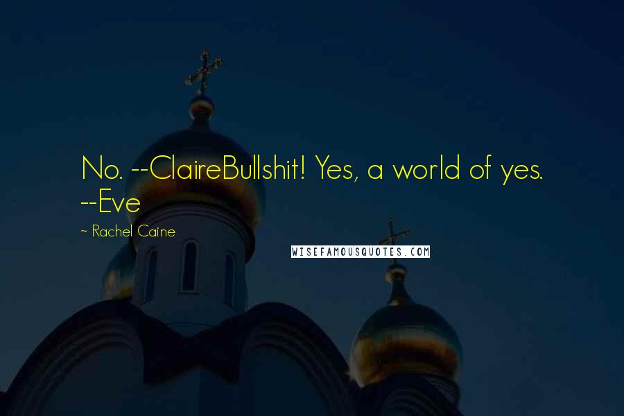 Rachel Caine Quotes: No. --ClaireBullshit! Yes, a world of yes. --Eve