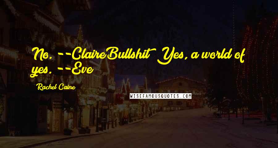 Rachel Caine Quotes: No. --ClaireBullshit! Yes, a world of yes. --Eve