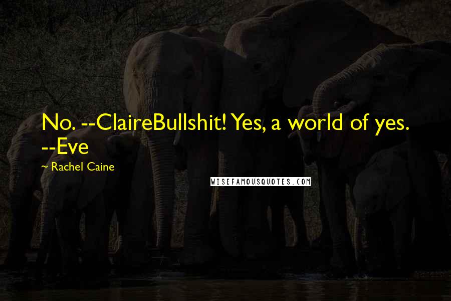 Rachel Caine Quotes: No. --ClaireBullshit! Yes, a world of yes. --Eve