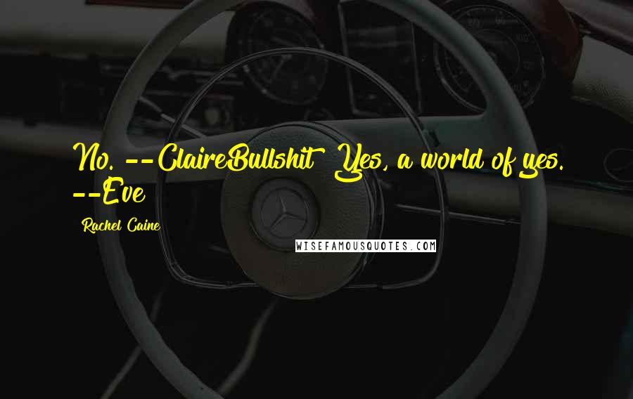 Rachel Caine Quotes: No. --ClaireBullshit! Yes, a world of yes. --Eve