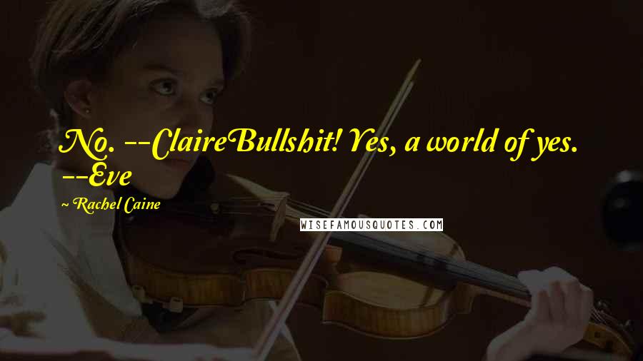 Rachel Caine Quotes: No. --ClaireBullshit! Yes, a world of yes. --Eve