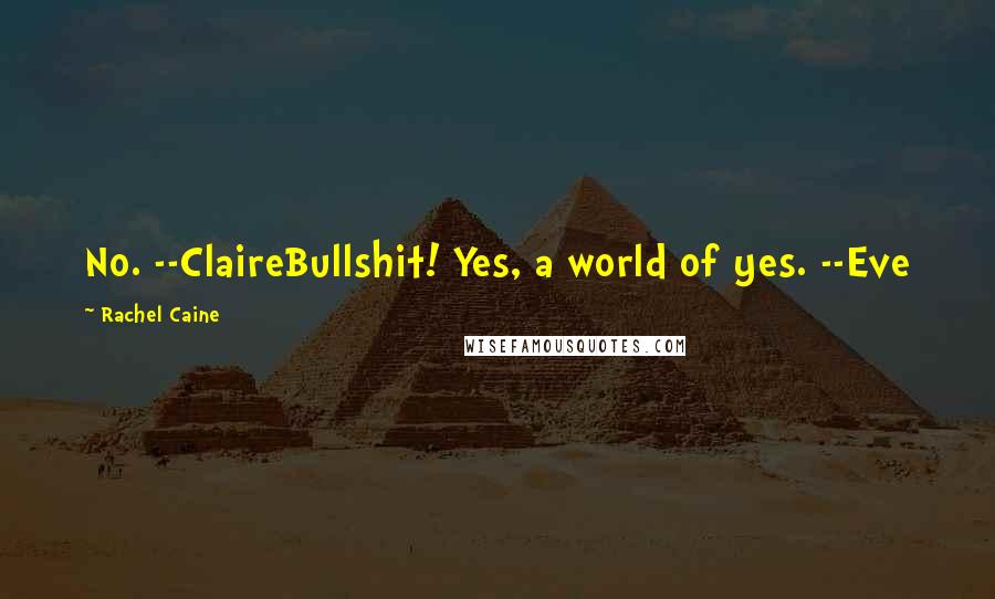 Rachel Caine Quotes: No. --ClaireBullshit! Yes, a world of yes. --Eve