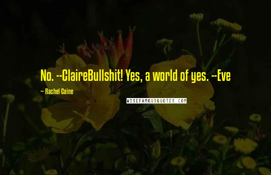 Rachel Caine Quotes: No. --ClaireBullshit! Yes, a world of yes. --Eve