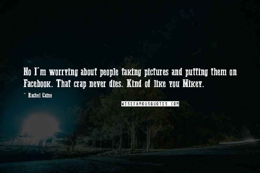 Rachel Caine Quotes: No I'm worrying about people taking pictures and putting them on Facebook. That crap never dies. Kind of like you Mikey.