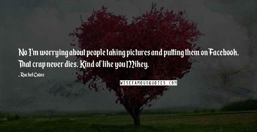 Rachel Caine Quotes: No I'm worrying about people taking pictures and putting them on Facebook. That crap never dies. Kind of like you Mikey.