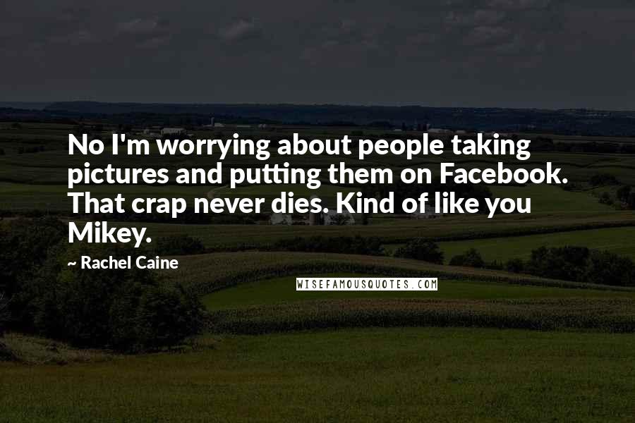 Rachel Caine Quotes: No I'm worrying about people taking pictures and putting them on Facebook. That crap never dies. Kind of like you Mikey.