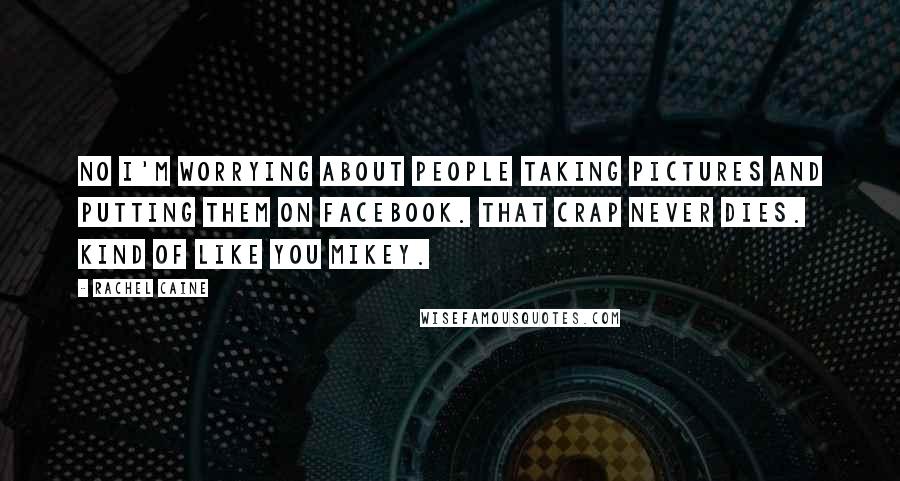 Rachel Caine Quotes: No I'm worrying about people taking pictures and putting them on Facebook. That crap never dies. Kind of like you Mikey.