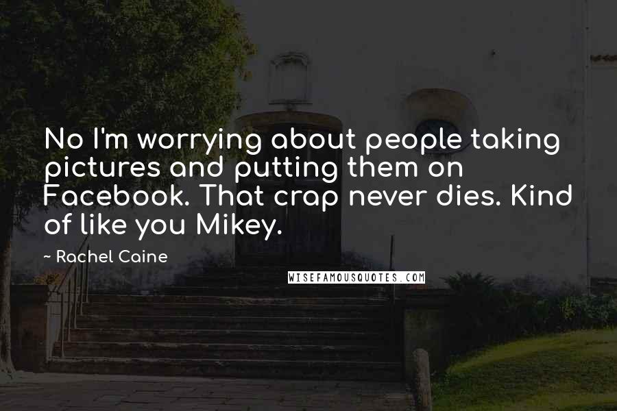Rachel Caine Quotes: No I'm worrying about people taking pictures and putting them on Facebook. That crap never dies. Kind of like you Mikey.