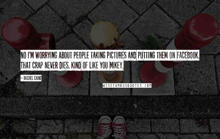 Rachel Caine Quotes: No I'm worrying about people taking pictures and putting them on Facebook. That crap never dies. Kind of like you Mikey.