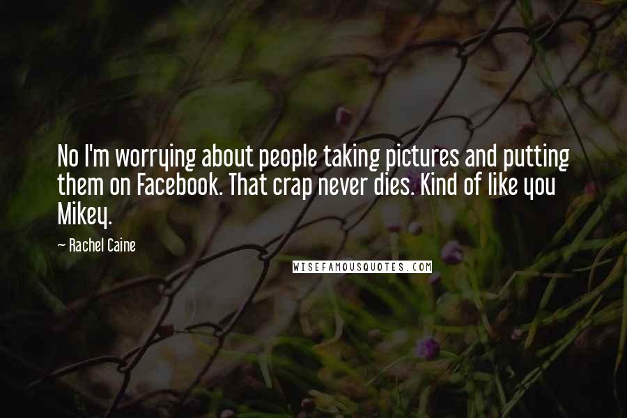 Rachel Caine Quotes: No I'm worrying about people taking pictures and putting them on Facebook. That crap never dies. Kind of like you Mikey.