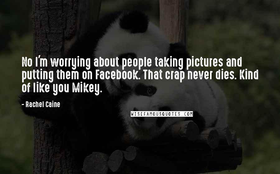 Rachel Caine Quotes: No I'm worrying about people taking pictures and putting them on Facebook. That crap never dies. Kind of like you Mikey.
