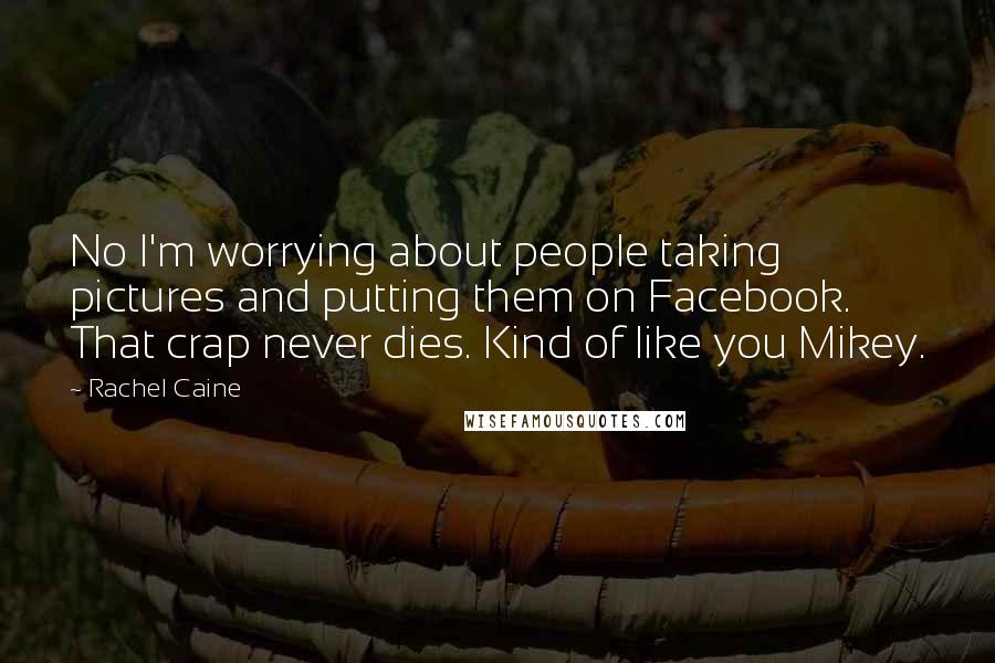 Rachel Caine Quotes: No I'm worrying about people taking pictures and putting them on Facebook. That crap never dies. Kind of like you Mikey.