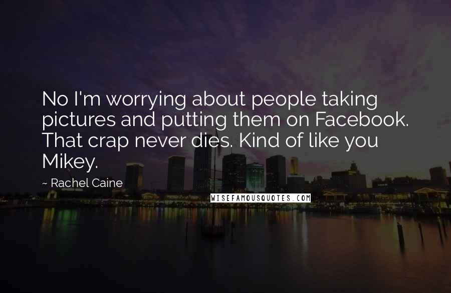 Rachel Caine Quotes: No I'm worrying about people taking pictures and putting them on Facebook. That crap never dies. Kind of like you Mikey.