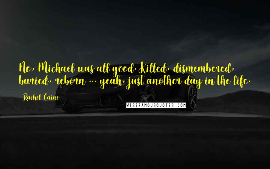 Rachel Caine Quotes: No, Michael was all good. Killed, dismembered, buried, reborn ... yeah, just another day in the life.