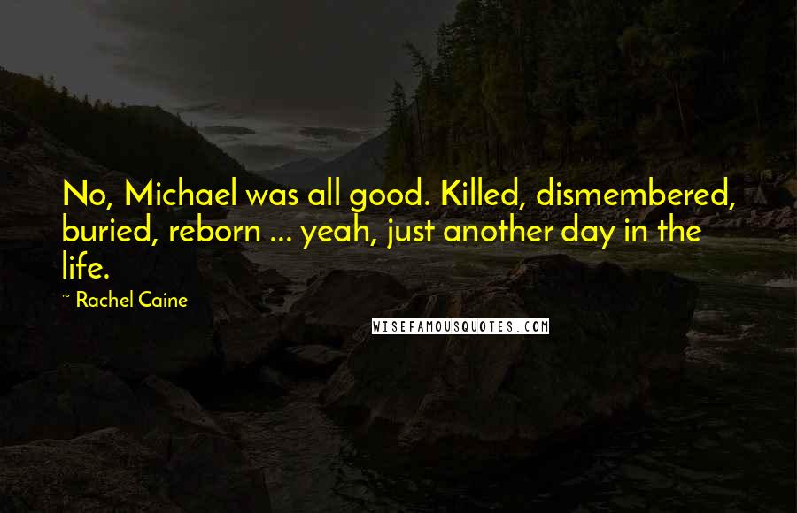 Rachel Caine Quotes: No, Michael was all good. Killed, dismembered, buried, reborn ... yeah, just another day in the life.