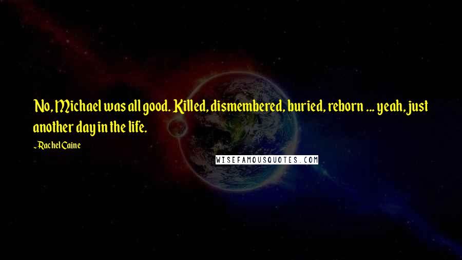 Rachel Caine Quotes: No, Michael was all good. Killed, dismembered, buried, reborn ... yeah, just another day in the life.