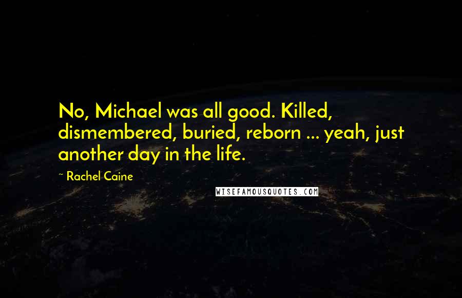 Rachel Caine Quotes: No, Michael was all good. Killed, dismembered, buried, reborn ... yeah, just another day in the life.