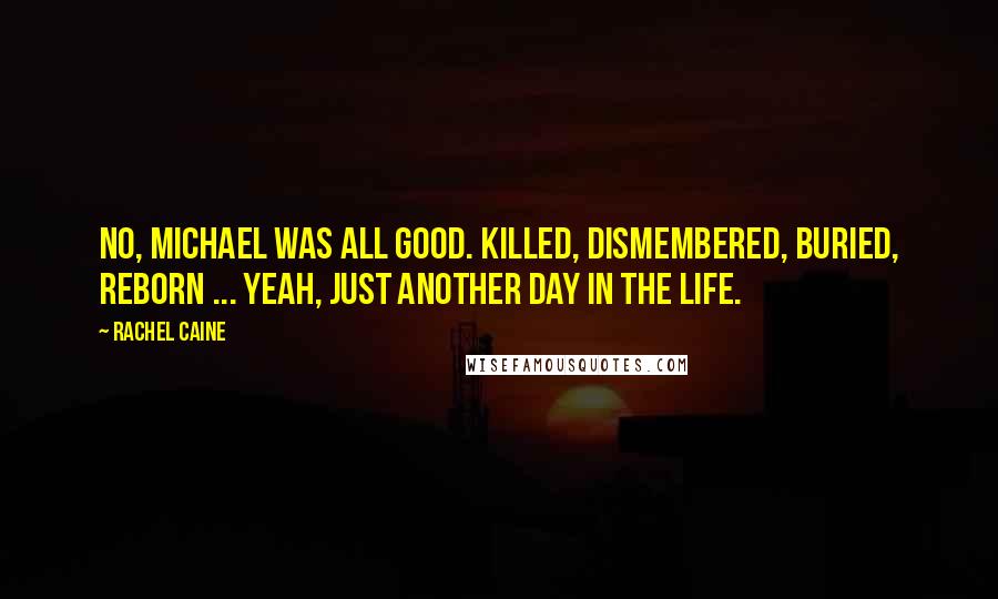 Rachel Caine Quotes: No, Michael was all good. Killed, dismembered, buried, reborn ... yeah, just another day in the life.