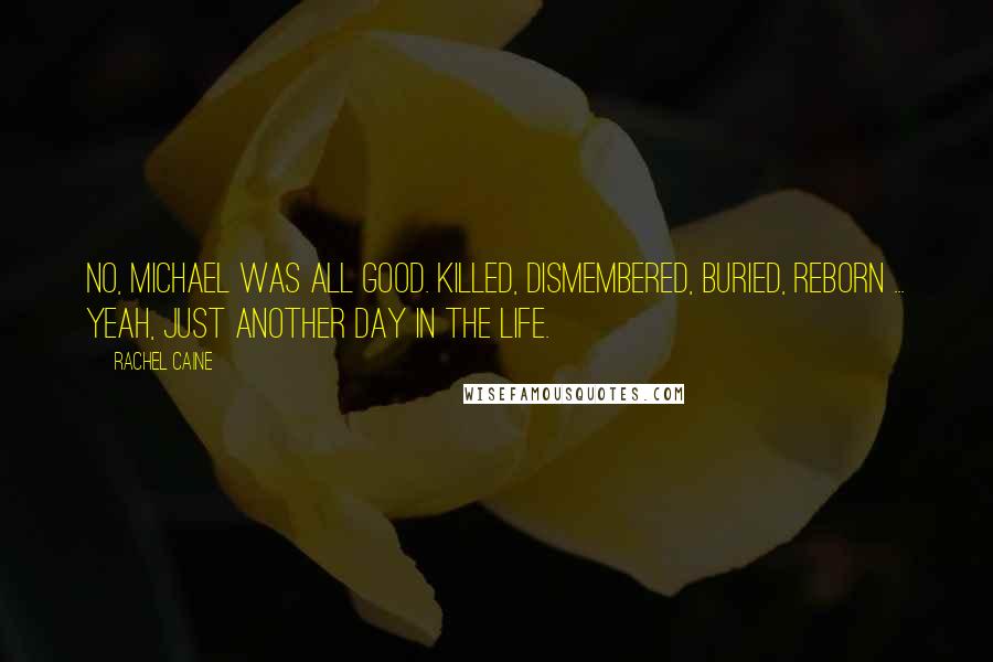 Rachel Caine Quotes: No, Michael was all good. Killed, dismembered, buried, reborn ... yeah, just another day in the life.