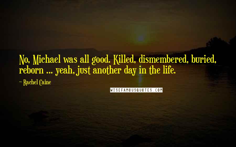 Rachel Caine Quotes: No, Michael was all good. Killed, dismembered, buried, reborn ... yeah, just another day in the life.