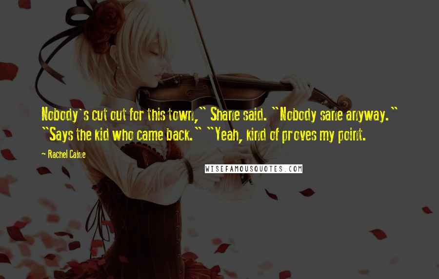 Rachel Caine Quotes: Nobody's cut out for this town," Shane said. "Nobody sane anyway." "Says the kid who came back." "Yeah, kind of proves my point.