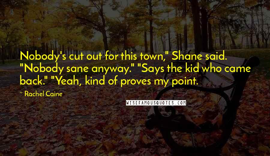 Rachel Caine Quotes: Nobody's cut out for this town," Shane said. "Nobody sane anyway." "Says the kid who came back." "Yeah, kind of proves my point.