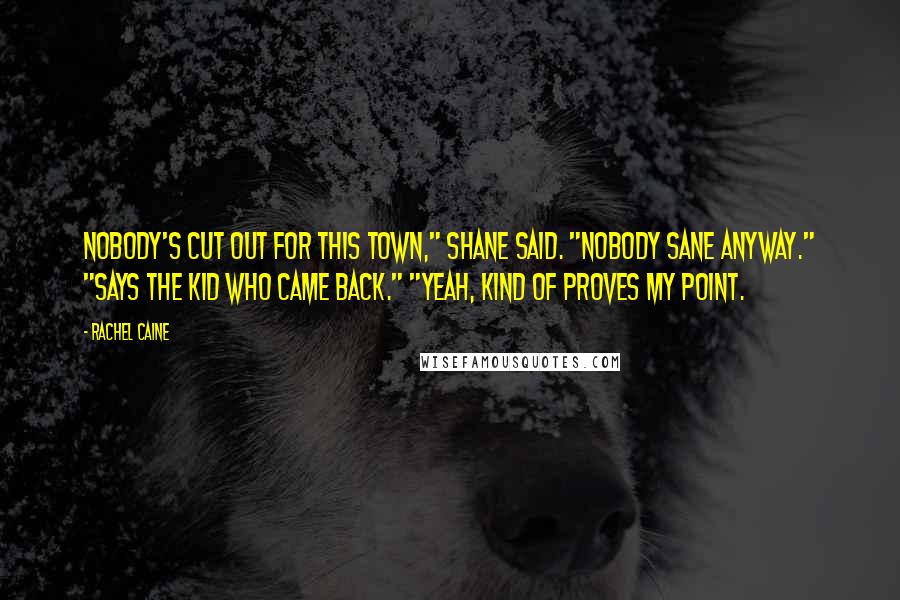 Rachel Caine Quotes: Nobody's cut out for this town," Shane said. "Nobody sane anyway." "Says the kid who came back." "Yeah, kind of proves my point.