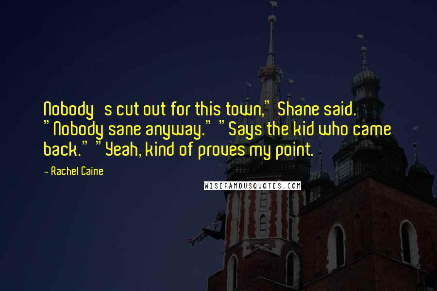 Rachel Caine Quotes: Nobody's cut out for this town," Shane said. "Nobody sane anyway." "Says the kid who came back." "Yeah, kind of proves my point.