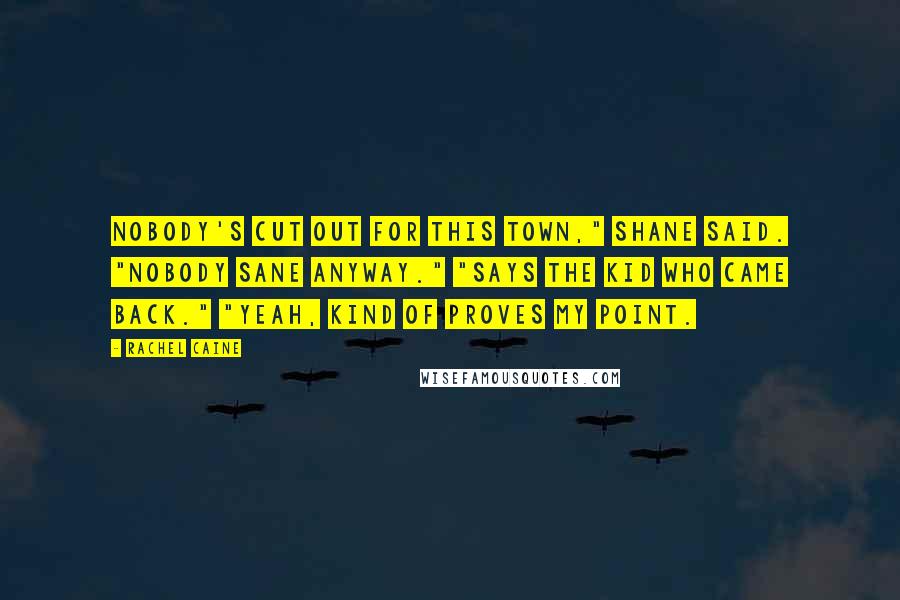 Rachel Caine Quotes: Nobody's cut out for this town," Shane said. "Nobody sane anyway." "Says the kid who came back." "Yeah, kind of proves my point.