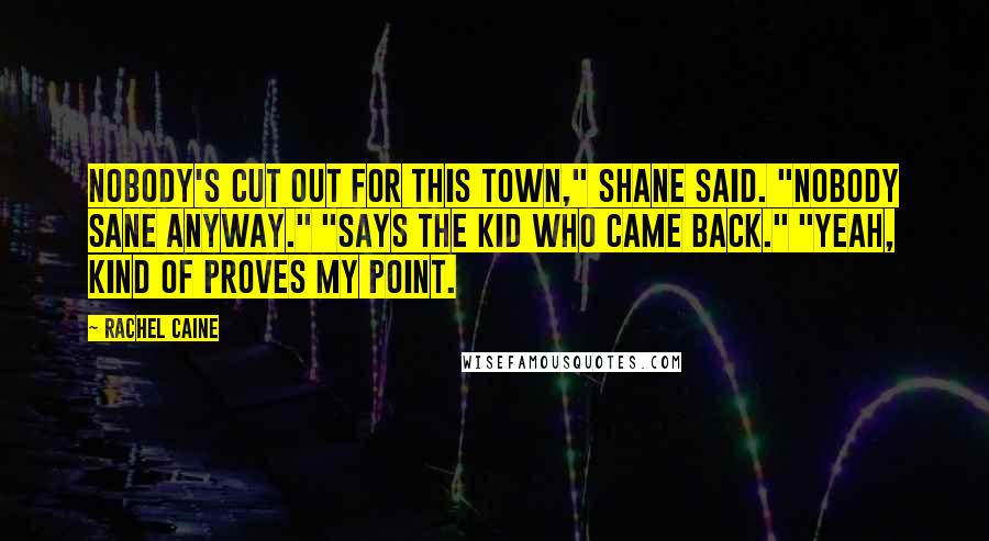 Rachel Caine Quotes: Nobody's cut out for this town," Shane said. "Nobody sane anyway." "Says the kid who came back." "Yeah, kind of proves my point.