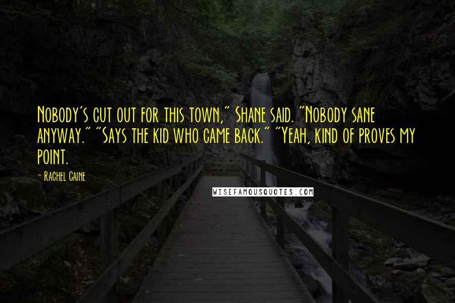 Rachel Caine Quotes: Nobody's cut out for this town," Shane said. "Nobody sane anyway." "Says the kid who came back." "Yeah, kind of proves my point.