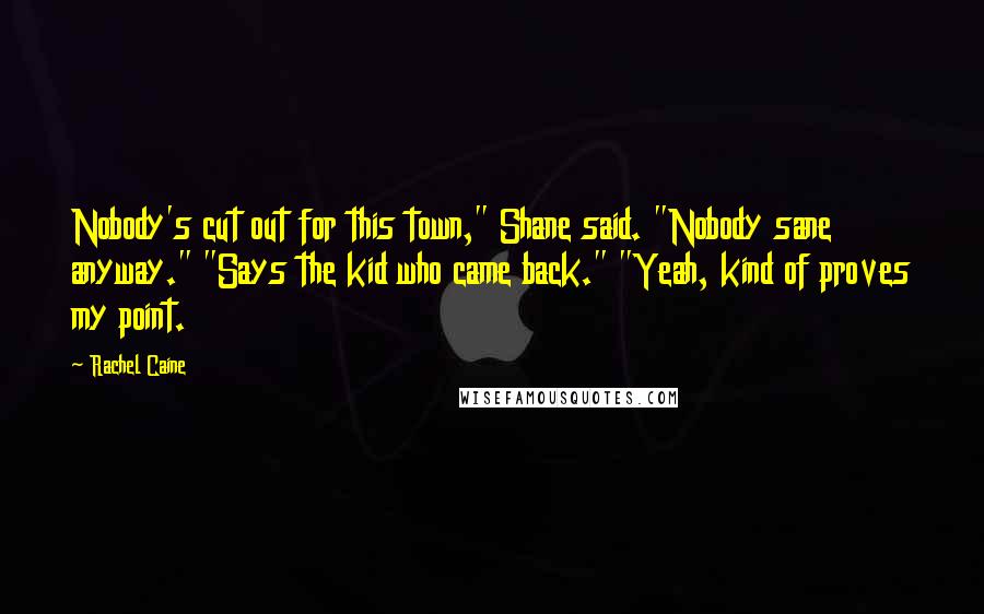 Rachel Caine Quotes: Nobody's cut out for this town," Shane said. "Nobody sane anyway." "Says the kid who came back." "Yeah, kind of proves my point.